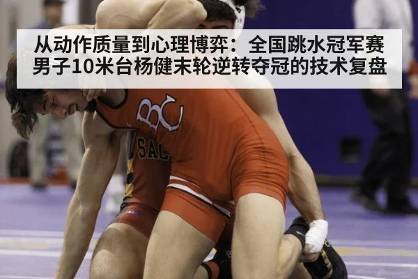 从动作质量到心理博弈:全国跳水冠军赛男子10米台杨健末轮逆转夺冠的技术复盘