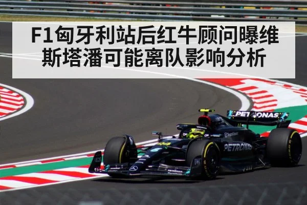 F1匈牙利站后红牛顾问曝维斯塔潘可能离队影响分析