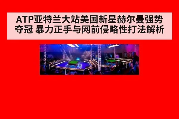 ATP亚特兰大站美国新星赫尔曼强势夺冠 暴力正手与网前侵略性打法解析