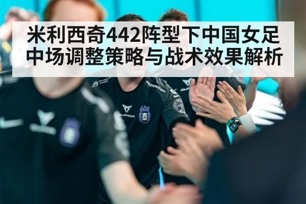 米利西奇442阵型下中国女足中场调整策略与战术效果解析
