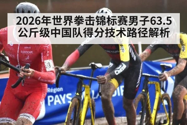 2026年世界拳击锦标赛男子63.5公斤级中国队得分技术路径解析