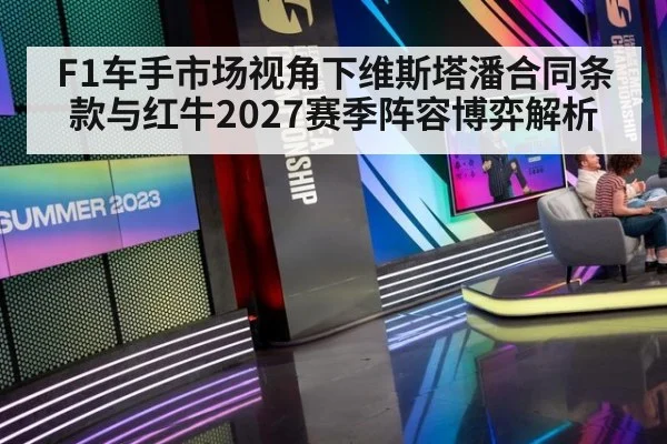 F1车手市场视角下维斯塔潘合同条款与红牛2027赛季阵容博弈解析