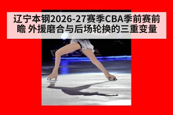辽宁本钢2026-27赛季CBA季前赛前瞻 外援磨合与后场轮换的三重变量
