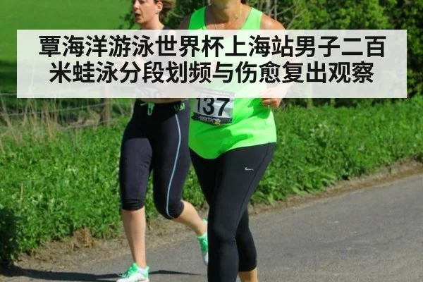 覃海洋游泳世界杯上海站男子二百米蛙泳分段划频与伤愈复出观察