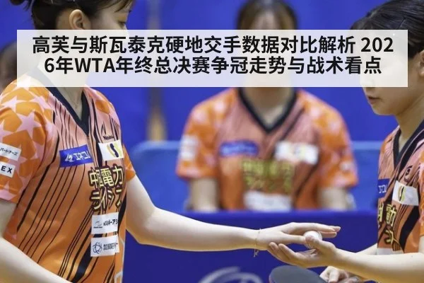 高芙与斯瓦泰克硬地交手数据对比解析 2026年WTA年终总决赛争冠走势与战术看点