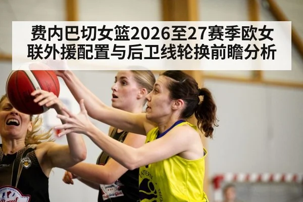 费内巴切女篮2026至27赛季欧女联外援配置与后卫线轮换前瞻分析