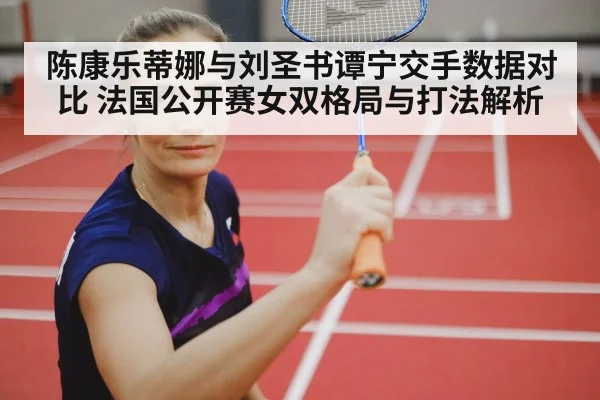 陈康乐蒂娜与刘圣书谭宁交手数据对比 法国公开赛女双格局与打法解析