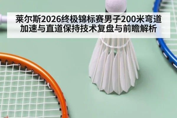 莱尔斯2026终极锦标赛男子200米弯道加速与直道保持技术复盘与前瞻解析